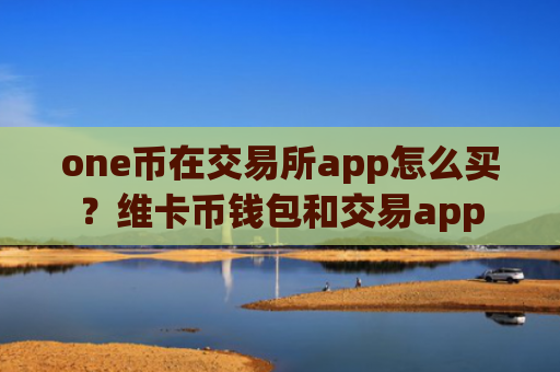 one币在交易所app怎么买？维卡币钱包和交易app