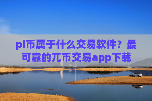pi币属于什么交易软件?最可靠的兀币交易app下载