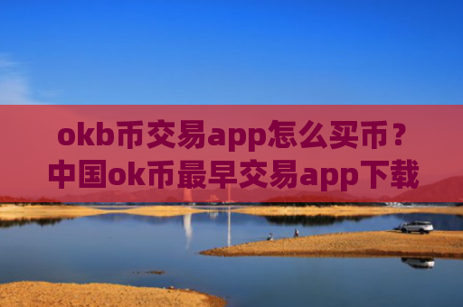 okb币交易app怎么买币？中国ok币最早交易app下载