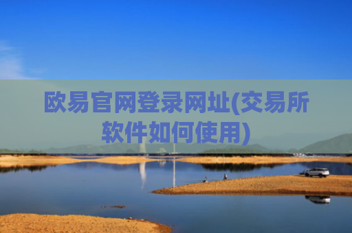 欧易官网登录网址(交易所软件如何使用)