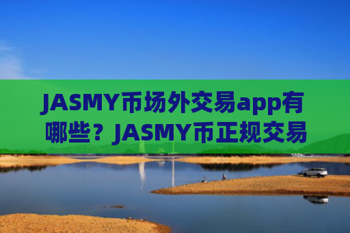 JASMY币场外交易app有哪些？JASMY币正规交易软件