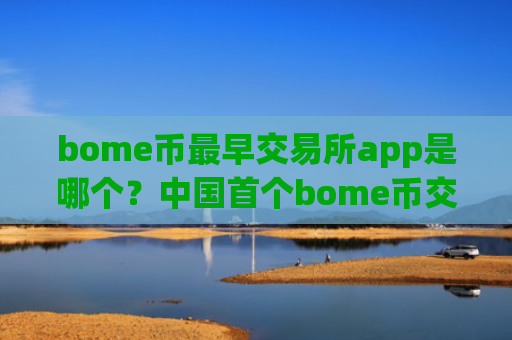 bome币最早交易所app是哪个？中国首个bome币交易app下载