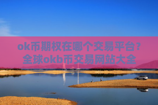 ok币期权在哪个交易平台？全球okb币交易网站大全