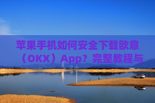 苹果手机如何安全下载欧意（OKX）App？完整教程与注意事项_苹果怎么下载欧了出行