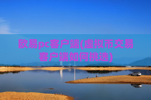 欧易pc客户端(虚拟币交易客户端如何挑选)