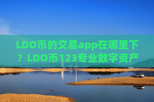 LDO币的交易app在哪里下？LDO币123专业数字资产交易所app下载