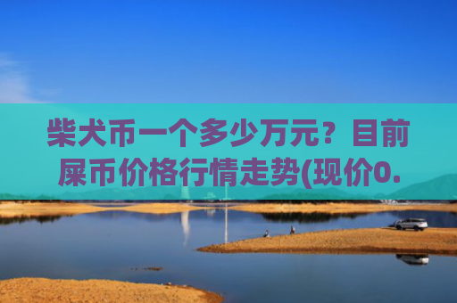 柴犬币一个多少万元？目前屎币价格行情走势(现价0.00019632元)