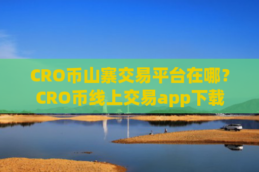 CRO币山寨交易平台在哪？CRO币线上交易app下载