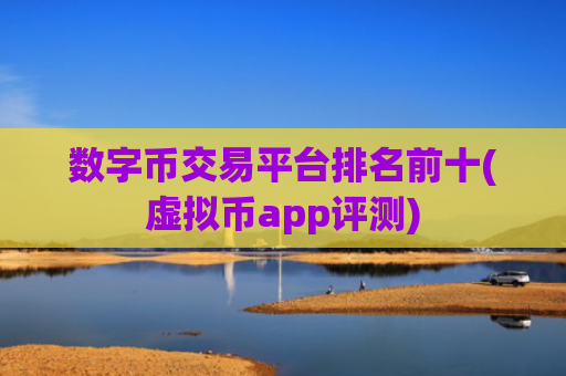 数字币交易平台排名前十(虚拟币app评测)