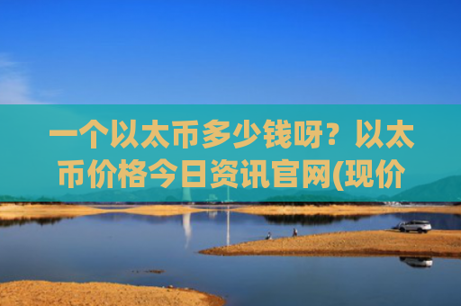 一个以太币多少钱呀？以太币价格今日资讯官网(现价28769.25元)