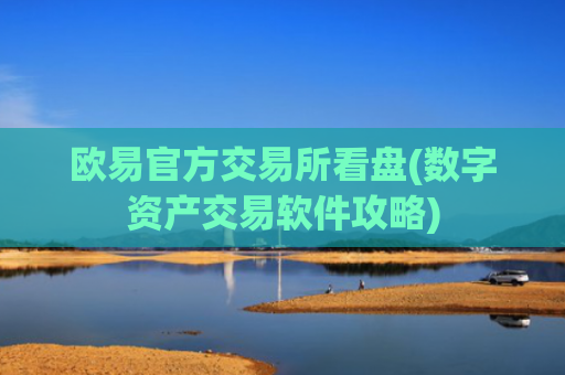 欧易官方交易所看盘(数字资产交易软件攻略)