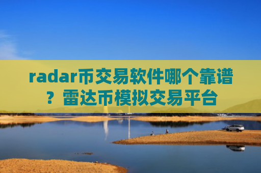radar币交易软件哪个靠谱？雷达币模拟交易平台