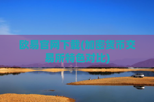 欧易官网下载(加密货币交易所特色对比)