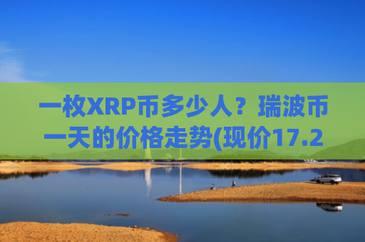 一枚XRP币多少人？瑞波币一天的价格走势(现价17.2646元)