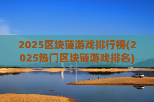 2025区块链游戏排行榜(2025热门区块链游戏排名)