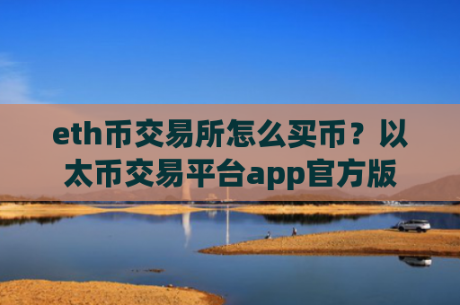 eth币交易所怎么买币？以太币交易平台app官方版