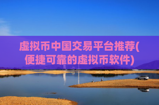 虚拟币中国交易平台推荐(便捷可靠的虚拟币软件)