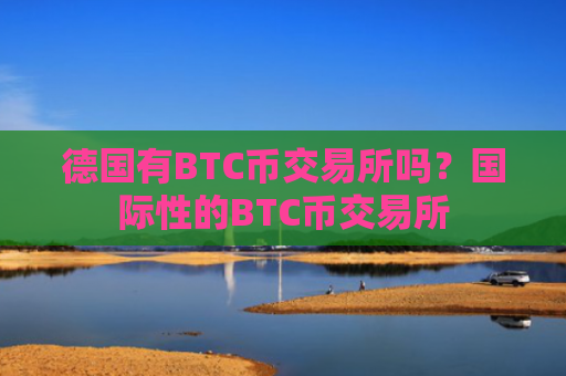 德国有BTC币交易所吗?国际性的BTC币交易所