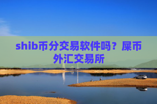 shib币分交易软件吗？屎币外汇交易所