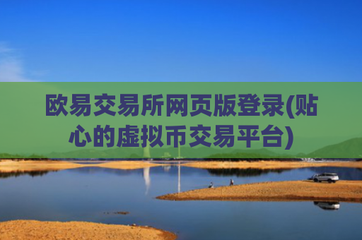 欧易交易所网页版登录(贴心的虚拟币交易平台)
