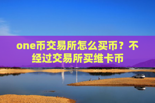 one币交易所怎么买币？不经过交易所买维卡币
