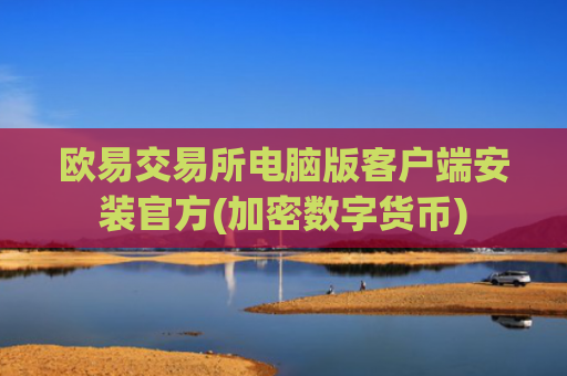 欧易交易所电脑版客户端安装官方(加密数字货币)