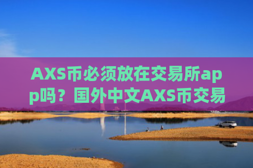 AXS币必须放在交易所app吗?国外中文AXS币交易app