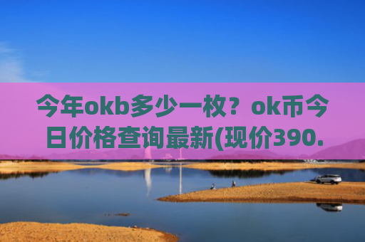 今年okb多少一枚?ok币今日价格查询最新(现价390.978元)