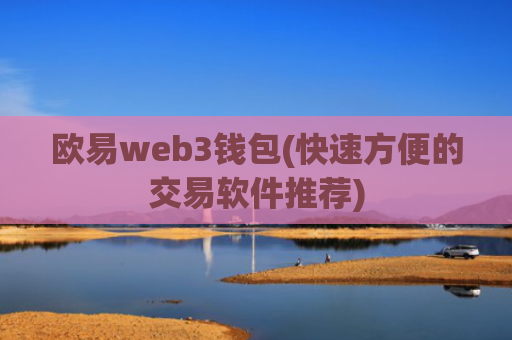 欧易web3钱包(快速方便的交易软件推荐)