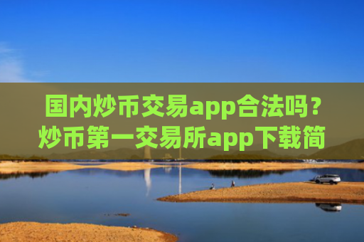 国内炒币交易app合法吗？炒币第一交易所app下载简介