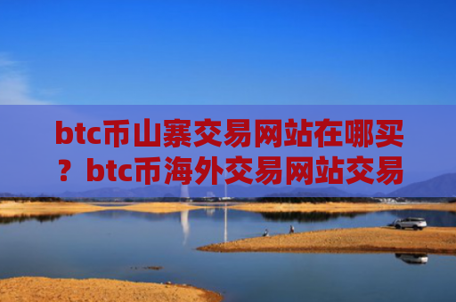 btc币山寨交易网站在哪买？btc币海外交易网站交易