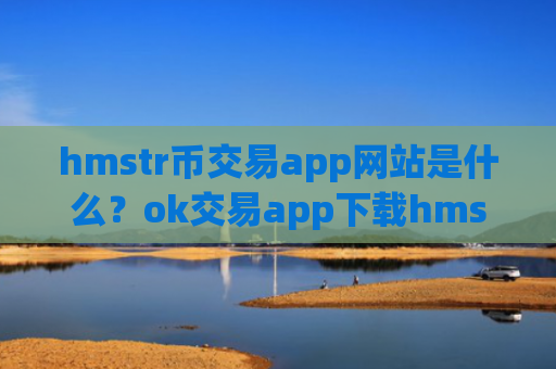 hmstr币交易app网站是什么?ok交易app下载hmstr币红包