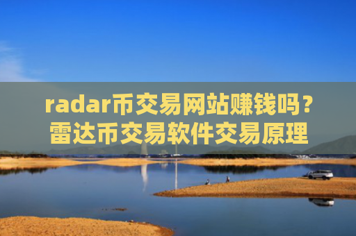 radar币交易网站赚钱吗？雷达币交易软件交易原理