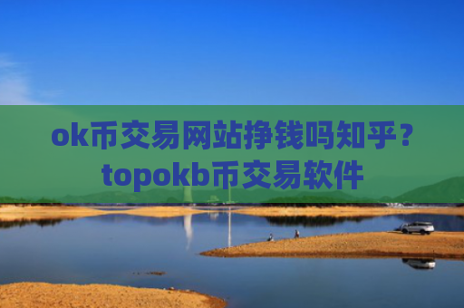 ok币交易网站挣钱吗知乎？topokb币交易软件