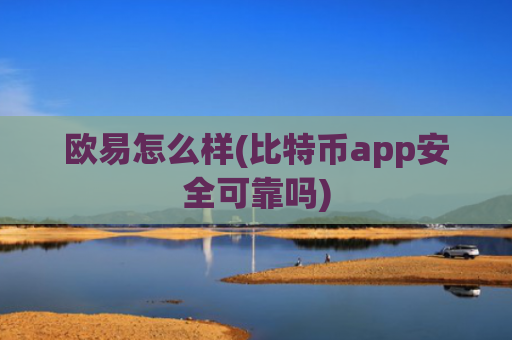 欧易怎么样(比特币app安全可靠吗)