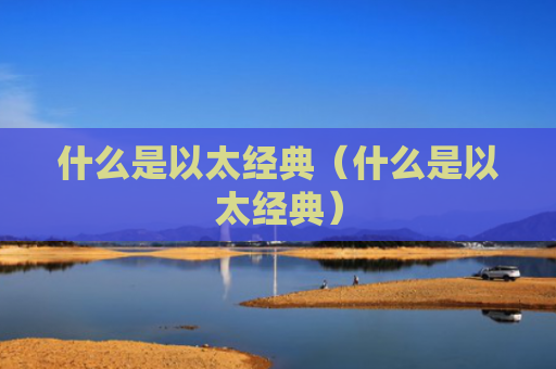 什么是以太经典(什么是以太经典)