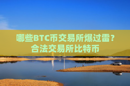 哪些BTC币交易所爆过雷？合法交易所比特币