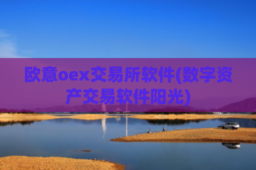 欧意oex交易所软件(数字资产交易软件阳光)