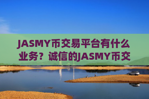JASMY币交易平台有什么业务？诚信的JASMY币交易平台app