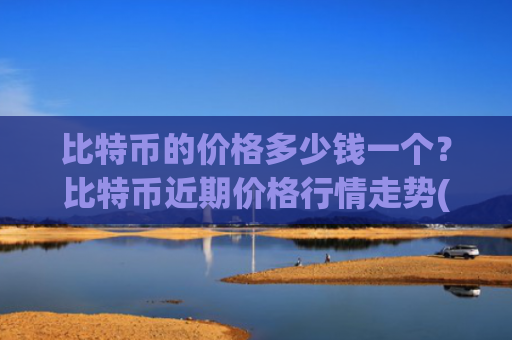 比特币的价格多少钱一个？比特币近期价格行情走势(现价774075.24元)
