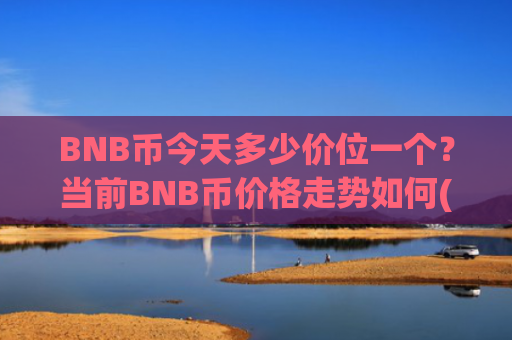 BNB币今天多少价位一个？当前BNB币价格走势如何(现价5239.89元)