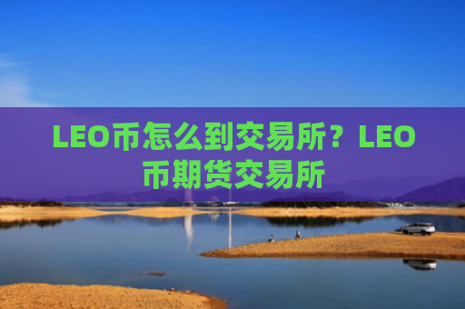 LEO币怎么到交易所？LEO币期货交易所