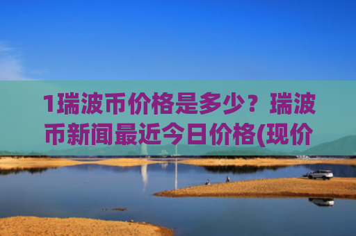 1瑞波币价格是多少？瑞波币新闻最近今日价格(现价17.8516元)