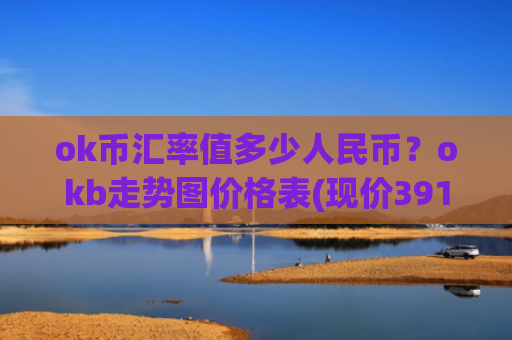 ok币汇率值多少人民币？okb走势图价格表(现价391.093元)