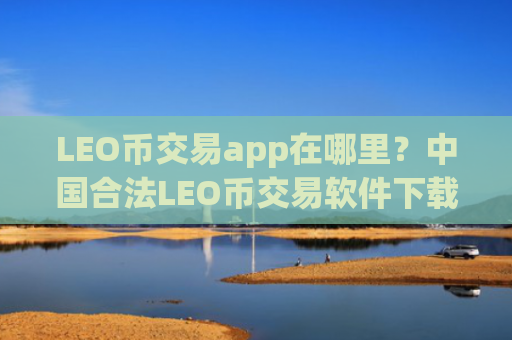 LEO币交易app在哪里？中国合法LEO币交易软件下载
