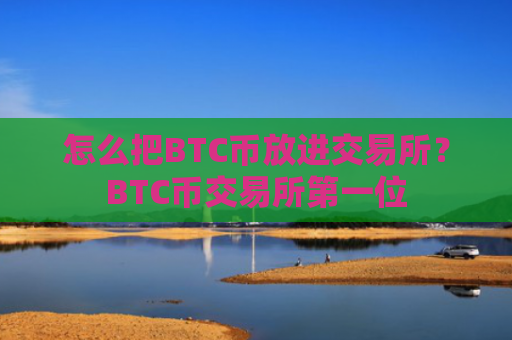 怎么把BTC币放进交易所？BTC币交易所第一位