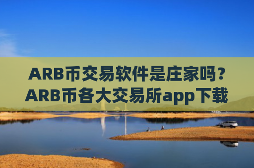 ARB币交易软件是庄家吗？ARB币各大交易所app下载