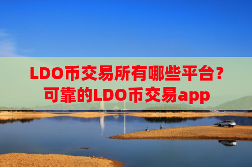 LDO币交易所有哪些平台?可靠的LDO币交易app