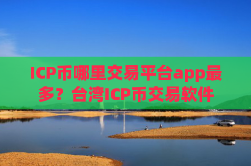 ICP币哪里交易平台app最多?台湾ICP币交易软件