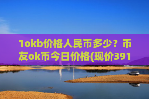 1okb价格人民币多少?币友ok币今日价格(现价391.735元)